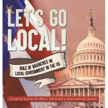 Let's Go Local!: Role of Branches in Local Government in the US Grade 6 Social Studies Children's Government Books