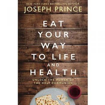 Eat Your Way to Life and Health Unlock the Power of the Holy Communion by Joseph Prince