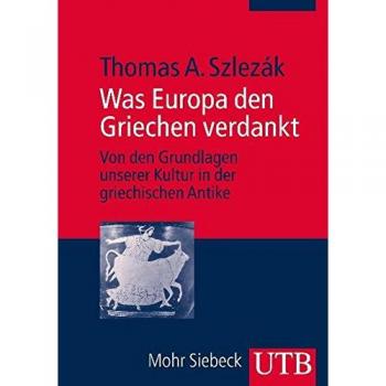 Szlezák, Thomas A. Was Europa Den Griechen Verdankt: Von Den Grundlagen Unserer Kultur In Der Griechischen Antike
