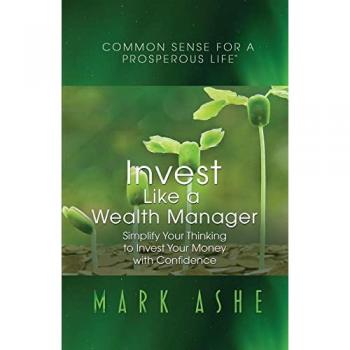 Invest Like a Wealth Manager: Simplify Your Thinking to Invest Your Money with Confidence