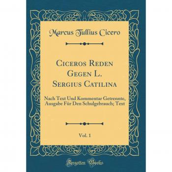 Ciceros Reden Gegen L. Sergius Catilina, Vol. 1: Nach Text Und Kommentar Getrennte, Ausgabe Für Den Schulgebrauch; Text