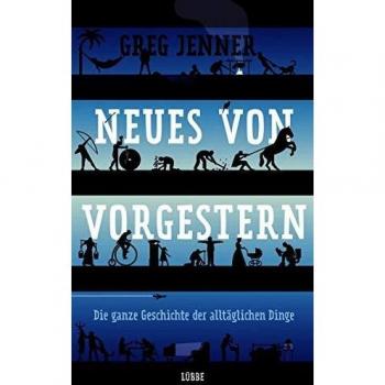 Greg Jenner Neues Von Vorgestern: Die Ganze Geschichte Der Alltäglichen Dinge