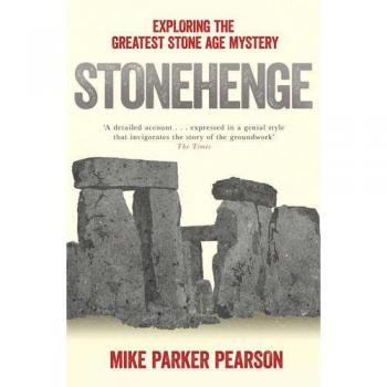 Mike Parker Pearson Stonehenge: Exploring The Greatest Stone Age Mystery