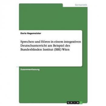Hagemeister, Daria: Sprechen und Hören in einem integrativen Deutschunterricht am Beispiel des Bundesblinden Institut (BBI) Wien