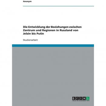 Die Entwicklung der Beziehungen zwischen Zentrum und Regionen in Russland von Jelzin bis Putin
