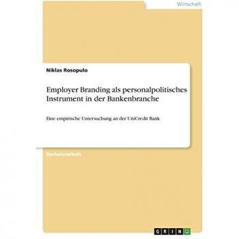 Employer Branding als personalpolitisches Instrument in der Bankenbranche: Eine empirische Untersuchung an der UniCredit Bank