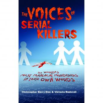 The Voices of Serial Killers: The World's Most Maniacal Murderers in their Own Words