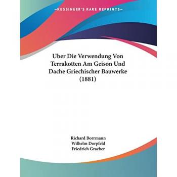 Borrmann, Richard: Uber Die Verwendung Von Terrakotten Am Geison Und Dache Griechischer Bauwerke (1881)