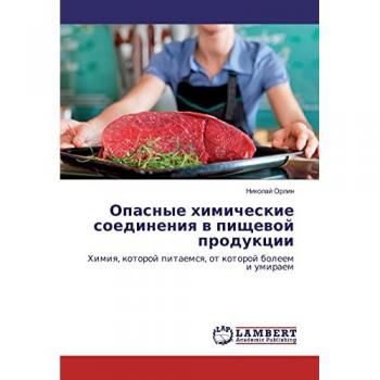 Опасные химические соединения в пищевой продукции: Химия, которой питаемся, от которой болеем и умираем: Himiya, kotoroj pitaemsya, ot kotoroj boleem i umiraem