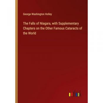The Falls of Niagara, with Supplementary Chapters on the Other Famous Cataracts of the World