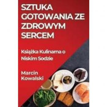 Sztuka Gotowania ze Zdrowym Sercem: Ksi¿¿ka Kulinarna o Niskim Sodzie