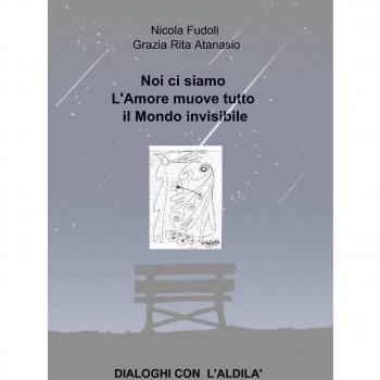 Noi ci siamo. L'amore muove tutto il mondo invisibile. Dialoghi con l'aldilà