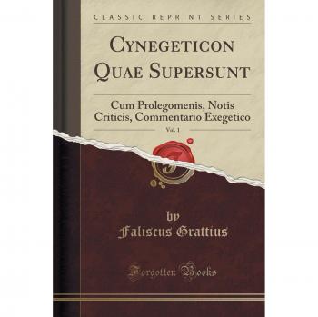 Cynegeticon Quae Supersunt, Vol. 1: Cum Prolegomenis, Notis Criticis, Commentario Exegetico