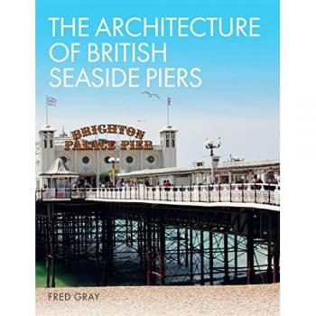 The Architecture of British Seaside Piers by Fred Gray
