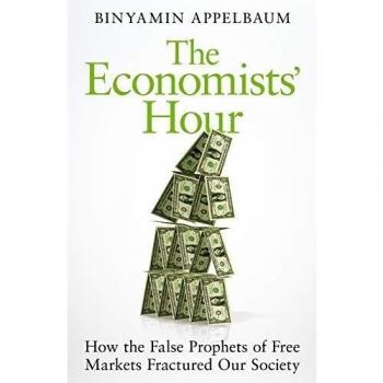 The Economists' Hour: How the False Prophets of Free Markets Fractured Our Society