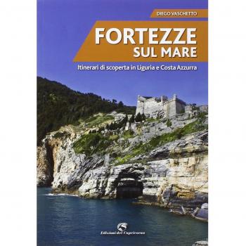 Fortezze sul mare. Itinerari di scoperta in Liguria e Costa Azzurra