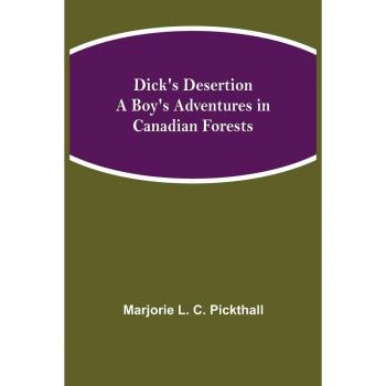 Dick's Desertion A Boy's Adventures in Canadian Forests