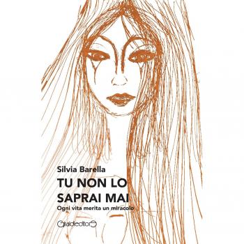 Tu non lo saprai mai. Ogni vita merita un miracolo