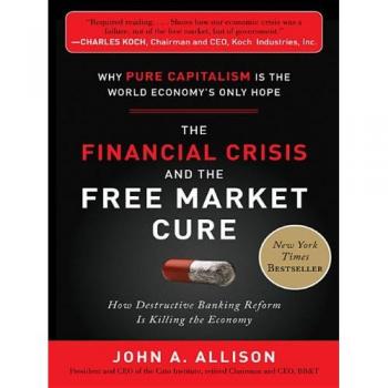 The Financial Crisis and the Free Market Cure:  Why Pure Capitalism is the World Economy’s Only Hope