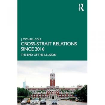 Cross-Strait Relations Since 2016: The End of the Illusion (Routledge Research on Taiwan)