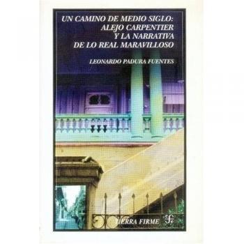 Un camino de medio siglo. Alejo carpentier y la narrativa de lo real maravilloso
