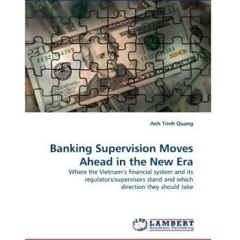 Banking Supervision Moves Ahead in the New Era: Where the Vietnam?s financial system and its regulators/supervisors stand and which direction they should take