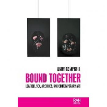 Bound Together : Leather, Sex, Archives, and Contemporary Art
