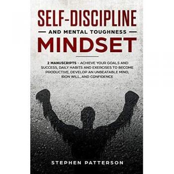 Self-Discipline and Mental Toughness Mindset: Achieve Your Goals and Success, Daily Habits and Exercises to Become Productive, Develop an Unbeatable Mind, Iron Will, and Confidence