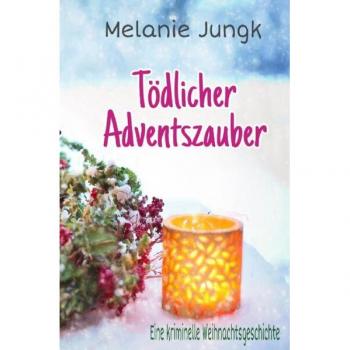 Melanie Jungk Tödlicher Adventszauber: Eine Kriminelle Weihnachtsgeschichte