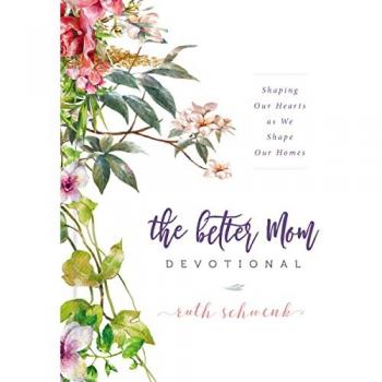 The Better Mom Devotional: Shaping Our Hearts as We Shape Our Homes