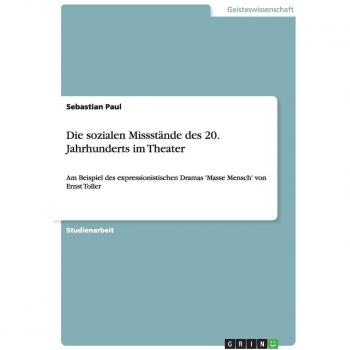 Die sozialen Missstände des 20. Jahrhunderts im Theater: Am Beispiel des expressionistischen Dramas 'Masse Mensch' von Ernst Toller