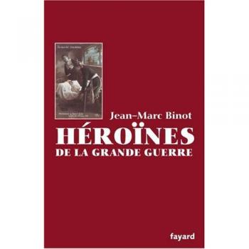 Jean-Marc Binot Héroïnes De La Grande Guerre