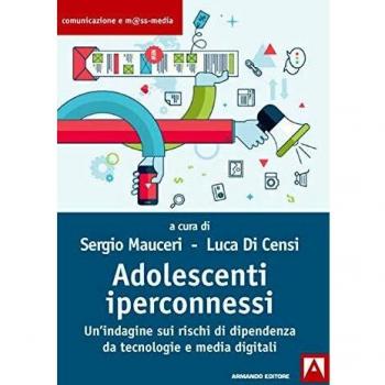 Adolescenti iperconnessi. Un'indagine sui rischi di dipendenza da tecnologie e media digitali