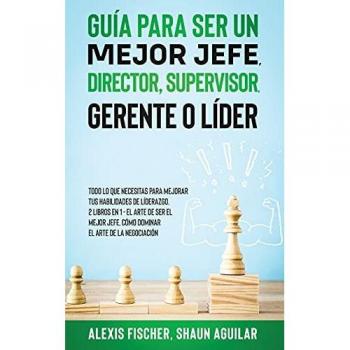Guía para Ser un Mejor Jefe, Director, Supervisor, Gerente o Líder: Todo lo que Necesitas para Mejorar tus Habilidades de Líderazgo. 2 Libros en 1