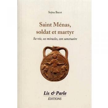 Saint Ménas, soldat et martyr : Sa vie, ses miracles, son sanctuaire