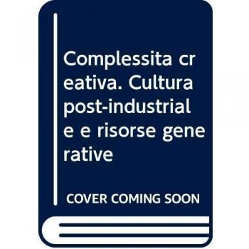 Complessità creativa. Cultura post-industriale e risorse generative