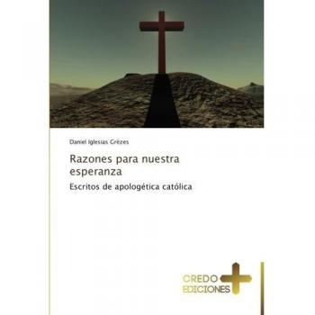 Razones para nuestra esperanza: Escritos de apologética católica