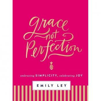 Emily Ley Grace, Not Perfection: Embracing Simplicity, Celebrating Joy