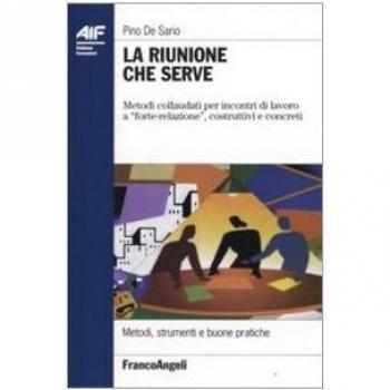 La riunione che serve. Metodi collaudati per incontri di lavoro a «forte-relazione», costruttivi e concreti