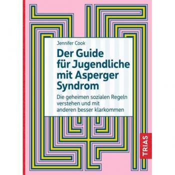 Der Guide für Jugendliche mit Asperger-Syndrom: Die geheimen sozialen Regeln verstehen und mit anderen besser klarkommen