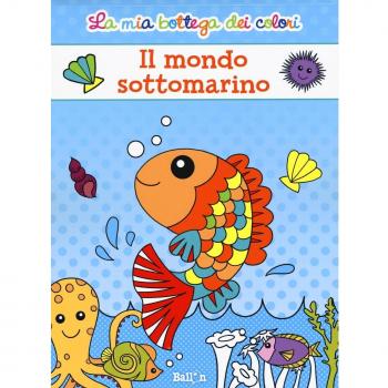 Il mondo sottomarino. La mia bottega dei colori. Ediz. illustrata