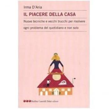 Il piacere della casa. Nuove tecniche e vecchi trucchi per risolvere ogni problema del quotidiano e non solo