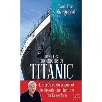 Paul-Henri Nargeolet Dans Les Profondeurs Du Titanic: Les Trésors Du Paquebot De Légende Par L'Homme Qui L'A Exploré