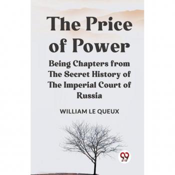 The Price of Power Being Chapters from the Secret History of the Imperial Court of Russia