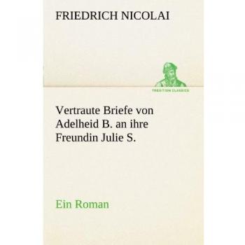 Vertraute Briefe von Adelheid B. an ihre Freundin Julie S.: Ein Roman