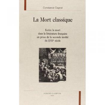 La Mort Classique. Ecrire La Mort Dans La Littérature Française En Prose De La Seconde Moitié Du Xviie Siècle