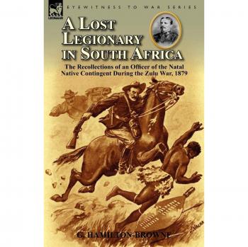A Lost Legionary in South Africa: The Recollections of an Officer of the Natal Native Contingent During the Zulu War, 1879