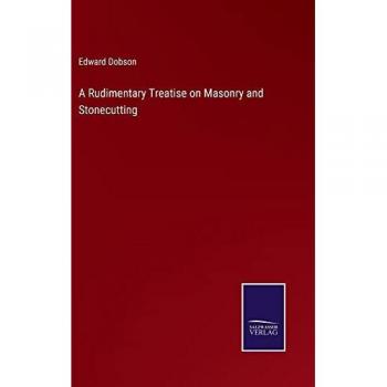 Dobson, Edward: A Rudimentary Treatise on Masonry and Stonecutting