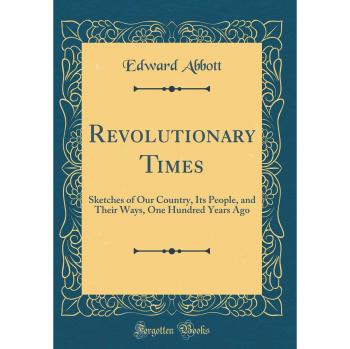 Revolutionary Times: Sketches of Our Country, Its People, and Their Ways, One Hundred Years Ago