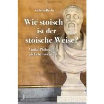 Wie stoisch ist der stoische Weise?: Antike Philosophie als Lebensweisheit